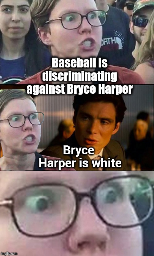 Oh , those Damn rich people | Baseball is discriminating against Bryce Harper; Bryce Harper is white | image tagged in inception liberal,baseball,too much,money,needs more cowbell,discrimination | made w/ Imgflip meme maker
