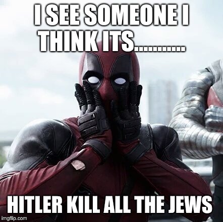Deadpool Surprised Meme | I SEE SOMEONE I THINK ITS........... HITLER KILL ALL THE JEWS | image tagged in memes,deadpool surprised | made w/ Imgflip meme maker