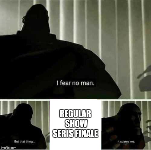 I fear no man. But that thing..it scares me | REGULAR SHOW SERIES FINALE | image tagged in i fear no man but that thingit scares me | made w/ Imgflip meme maker