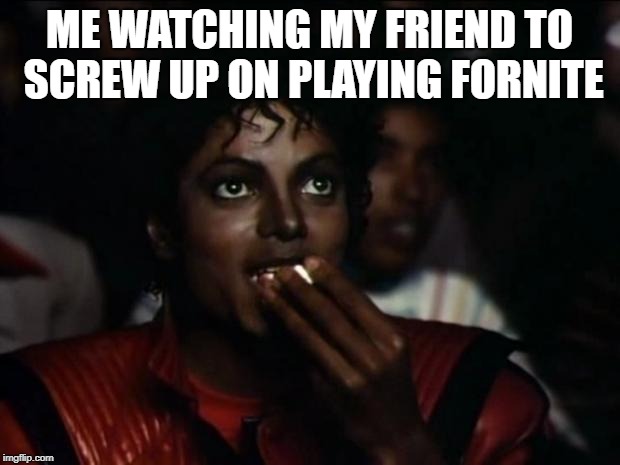 Michael Jackson Popcorn | ME WATCHING MY FRIEND TO SCREW UP ON PLAYING FORNITE | image tagged in memes,michael jackson popcorn | made w/ Imgflip meme maker