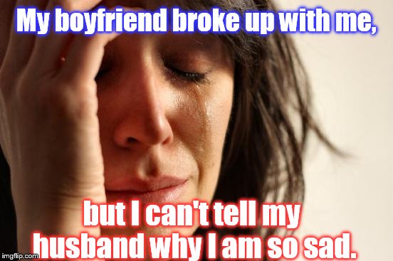 Side chick blues | My boyfriend broke up with me, but I can't tell my husband why I am so sad. | image tagged in memes,first world problems | made w/ Imgflip meme maker