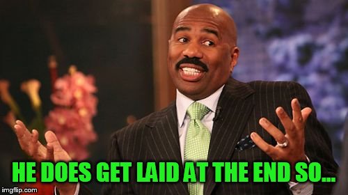 HE DOES GET LAID AT THE END SO... | image tagged in memes,steve harvey | made w/ Imgflip meme maker