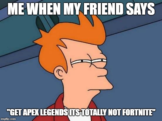 Futurama Fry | ME WHEN MY FRIEND SAYS; "GET APEX LEGENDS ITS TOTALLY NOT FORTNITE" | image tagged in memes,futurama fry | made w/ Imgflip meme maker