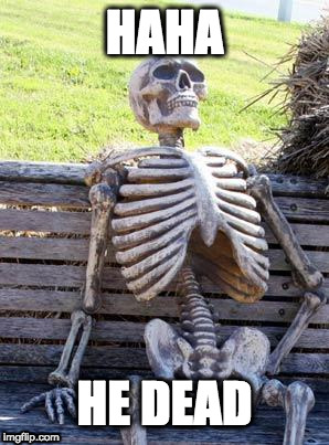 Waiting Skeleton Meme | HAHA; HE DEAD | image tagged in memes,waiting skeleton | made w/ Imgflip meme maker