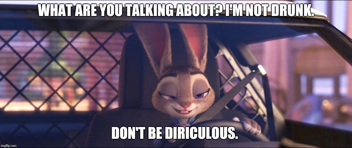 Drunk Zootopia | WHAT ARE YOU TALKING ABOUT? I'M NOT DRUNK. DON'T BE DIRICULOUS. | image tagged in judy hopps drunk,zootopia,judy hopps,drunk,drunk driving,funny | made w/ Imgflip meme maker