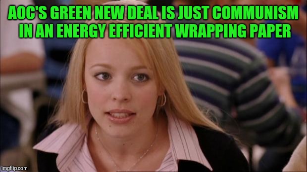 Its Not Going To Happen Meme | AOC'S GREEN NEW DEAL IS JUST COMMUNISM IN AN ENERGY EFFICIENT WRAPPING PAPER | image tagged in memes,its not going to happen | made w/ Imgflip meme maker