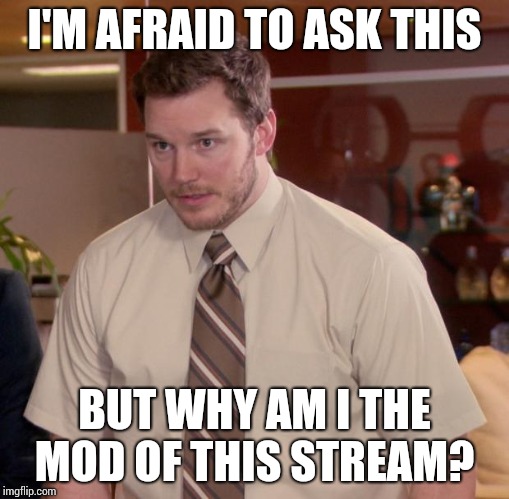 Afraid To Ask Andy |  I'M AFRAID TO ASK THIS; BUT WHY AM I THE MOD OF THIS STREAM? | image tagged in memes,afraid to ask andy | made w/ Imgflip meme maker