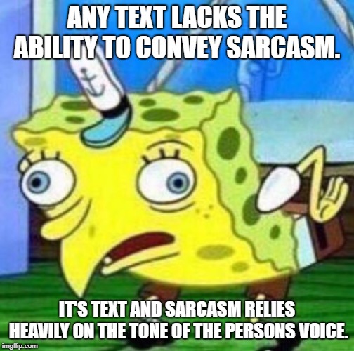 Sarcastic spongebob | ANY TEXT LACKS THE ABILITY TO CONVEY SARCASM. IT'S TEXT AND SARCASM RELIES HEAVILY ON THE TONE OF THE PERSONS VOICE. | image tagged in sarcastic spongebob | made w/ Imgflip meme maker