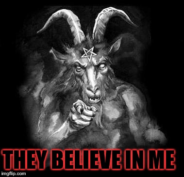 Satan Wants You... | THEY BELIEVE IN ME | image tagged in satan wants you | made w/ Imgflip meme maker