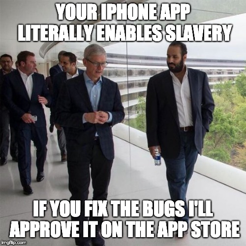 Tim Cook talks to MBS | YOUR IPHONE APP LITERALLY ENABLES SLAVERY; IF YOU FIX THE BUGS I'LL APPROVE IT ON THE APP STORE | image tagged in tim cook talks to mbs | made w/ Imgflip meme maker