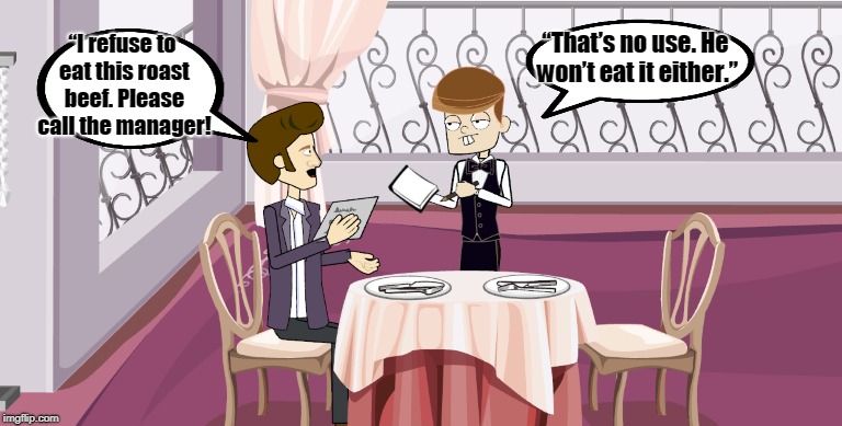 conversation between waiter and customer in hotel | “That’s no use. He won’t eat it either.”; “I refuse to eat this roast beef. Please call the manager! | image tagged in funny | made w/ Imgflip meme maker