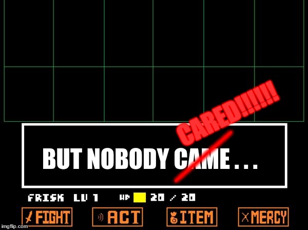UNDERTALE | CARED!!!!!! _________; BUT NOBODY CAME . . . | image tagged in undertale | made w/ Imgflip meme maker