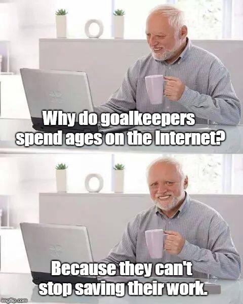 Goalkeepers | Why do goalkeepers spend ages on the Internet? Because they can't stop saving their work. | image tagged in sport | made w/ Imgflip meme maker