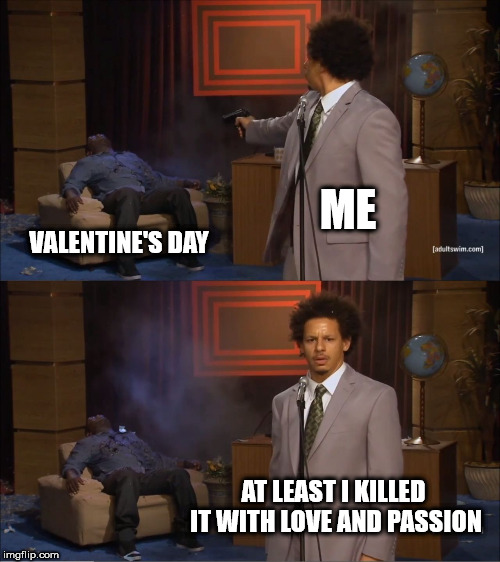 Who Killed Hannibal Meme | ME; VALENTINE'S DAY; AT LEAST I KILLED IT WITH LOVE AND PASSION | image tagged in memes,who killed hannibal | made w/ Imgflip meme maker
