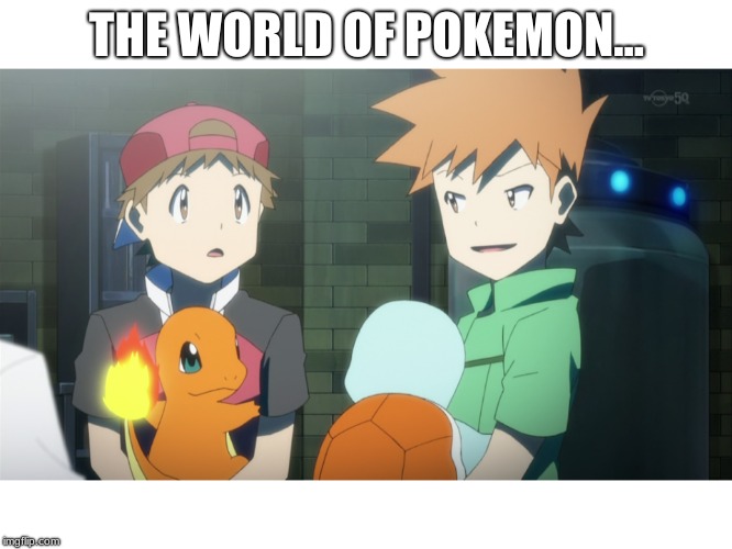 The world of Pokemon... | THE WORLD OF POKEMON... | image tagged in pokemon | made w/ Imgflip meme maker