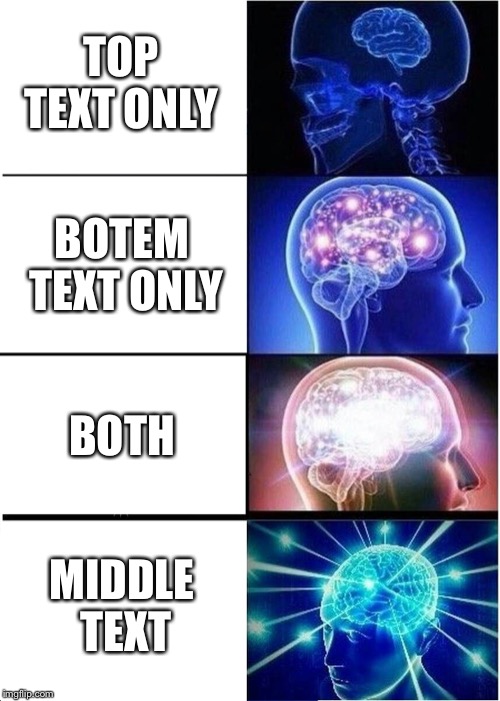 Expanding Brain | TOP TEXT ONLY; BOTEM TEXT ONLY; BOTH; MIDDLE TEXT | image tagged in memes,expanding brain | made w/ Imgflip meme maker
