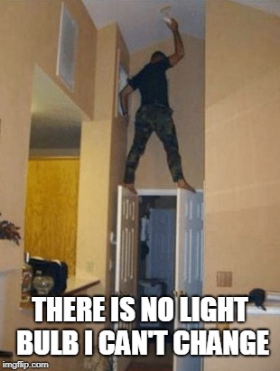 THERE IS NO LIGHT BULB I CAN'T CHANGE | made w/ Imgflip meme maker