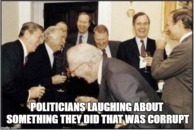 Politicians Laughing | POLITICIANS LAUGHING ABOUT SOMETHING THEY DID THAT WAS CORRUPT | image tagged in politicians laughing | made w/ Imgflip meme maker