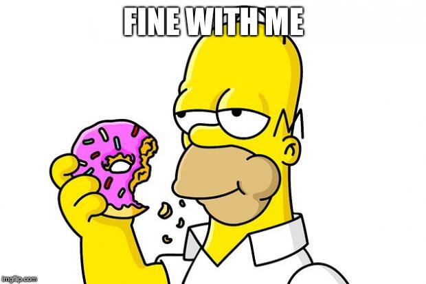Homer Simpson Donut | FINE WITH ME | image tagged in homer simpson donut | made w/ Imgflip meme maker