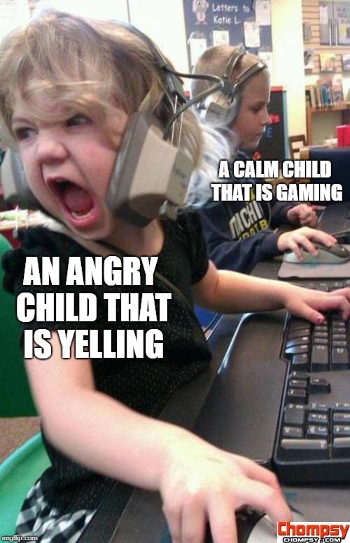 Angry Gamer Girl | A CALM CHILD THAT IS GAMING; AN ANGRY CHILD THAT IS YELLING | image tagged in screaming gamer girl | made w/ Imgflip meme maker
