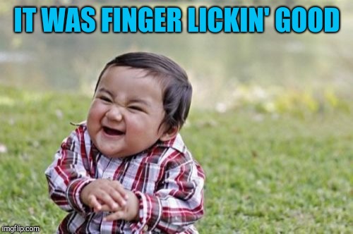 Evil Toddler Meme | IT WAS FINGER LICKIN' GOOD | image tagged in memes,evil toddler | made w/ Imgflip meme maker