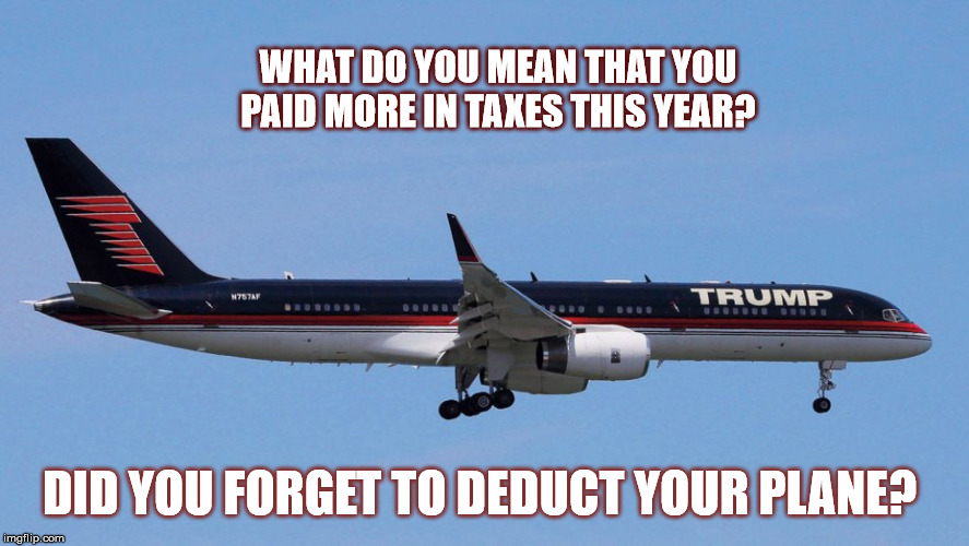 Middle Class Tax Cuts 
 | WHAT DO YOU MEAN THAT YOU PAID MORE IN TAXES THIS YEAR? DID YOU FORGET TO DEDUCT YOUR PLANE? | image tagged in taxes,mega,onepercent,trump,trickledown | made w/ Imgflip meme maker