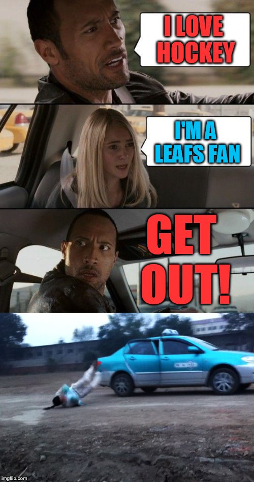 I LOVE HOCKEY I'M A LEAFS FAN GET OUT! | image tagged in memes,the rock driving | made w/ Imgflip meme maker