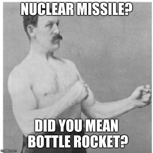 Overly Manly Man |  NUCLEAR MISSILE? DID YOU MEAN BOTTLE ROCKET? | image tagged in memes,overly manly man,north korea,nuclear explosion,nuke,rocket man | made w/ Imgflip meme maker