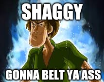 SHAGGY; GONNA BELT YA ASS | image tagged in shaggy,epic | made w/ Imgflip meme maker