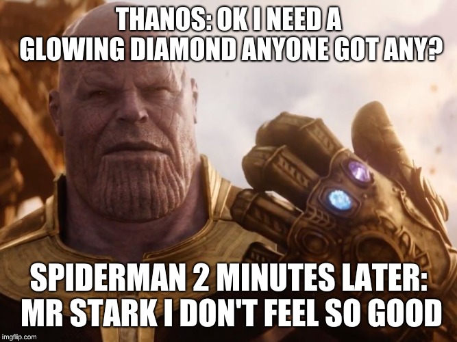 Thanos Smile | THANOS: OK I NEED A GLOWING DIAMOND ANYONE GOT ANY? SPIDERMAN 2 MINUTES LATER: MR STARK I DON'T FEEL SO GOOD | image tagged in thanos smile | made w/ Imgflip meme maker