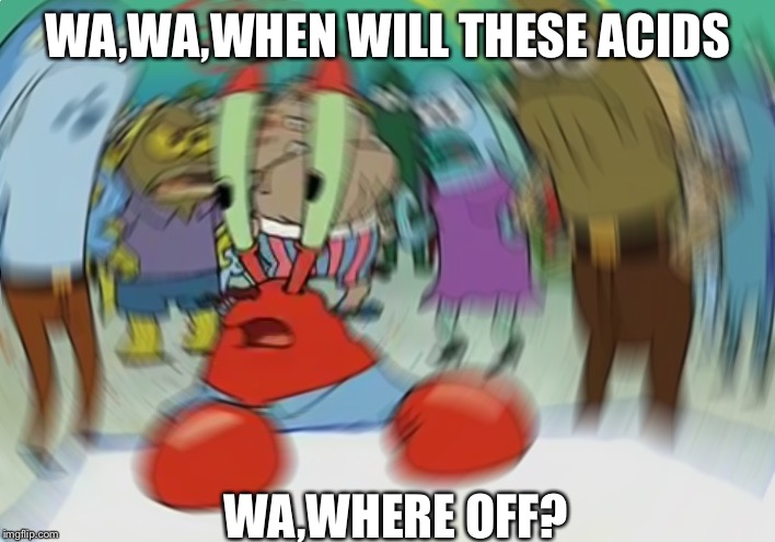 Mr Krabs Blur Meme Meme | WA,WA,WHEN WILL THESE ACIDS; WA,WHERE OFF? | image tagged in memes,mr krabs blur meme | made w/ Imgflip meme maker