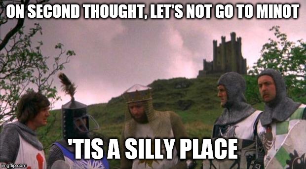 monty python tis a silly place | ON SECOND THOUGHT, LET'S NOT GO TO MINOT; 'TIS A SILLY PLACE | image tagged in monty python tis a silly place | made w/ Imgflip meme maker