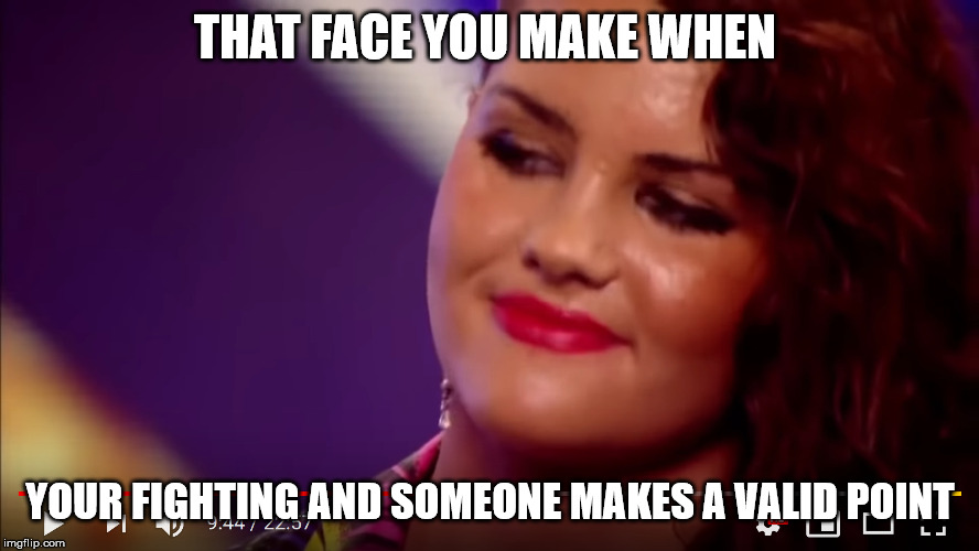THAT FACE YOU MAKE WHEN; YOUR FIGHTING AND SOMEONE MAKES A VALID POINT | image tagged in x factor | made w/ Imgflip meme maker