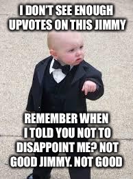 mafia baby | I DON’T SEE ENOUGH UPVOTES ON THIS JIMMY REMEMBER WHEN I TOLD YOU NOT TO DISAPPOINT ME? NOT GOOD JIMMY. NOT GOOD | image tagged in mafia baby | made w/ Imgflip meme maker