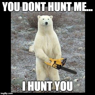 Chainsaw Bear Meme | YOU DONT HUNT ME... I HUNT YOU | image tagged in memes,chainsaw bear | made w/ Imgflip meme maker