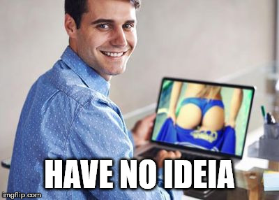 Caught Watching Porn  | HAVE NO IDEIA | image tagged in caught watching porn | made w/ Imgflip meme maker