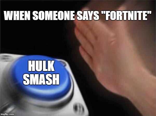 Blank Nut Button Meme | WHEN SOMEONE SAYS "FORTNITE"; HULK SMASH | image tagged in memes,blank nut button | made w/ Imgflip meme maker
