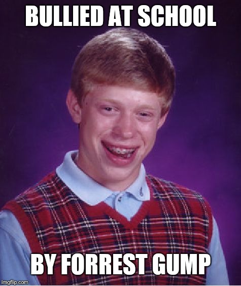 Bullied by the bullied | BULLIED AT SCHOOL; BY FORREST GUMP | image tagged in memes,bad luck brian,forrest gump week | made w/ Imgflip meme maker