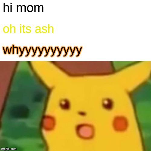 Surprised Pikachu Meme | hi mom; oh its ash; whyyyyyyyyyy | image tagged in memes,surprised pikachu | made w/ Imgflip meme maker