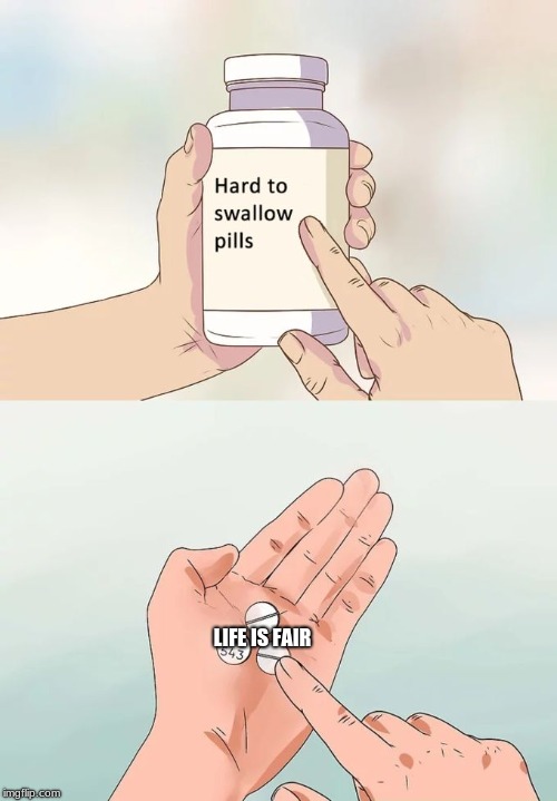 Hard To Swallow Pills Meme | LIFE IS FAIR | image tagged in memes,hard to swallow pills | made w/ Imgflip meme maker
