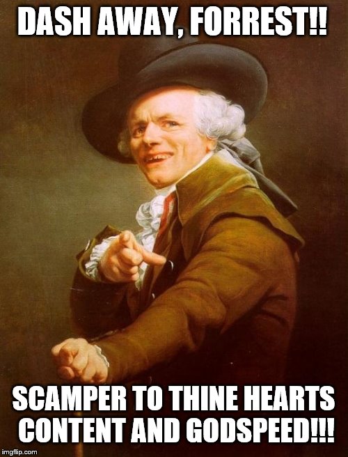 Joseph Ducreux Meme | DASH AWAY, FORREST!! SCAMPER TO THINE HEARTS CONTENT AND GODSPEED!!! | image tagged in memes,joseph ducreux | made w/ Imgflip meme maker