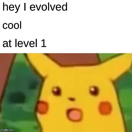 Surprised Pikachu Meme |  hey I evolved; cool; at level 1 | image tagged in memes,surprised pikachu | made w/ Imgflip meme maker