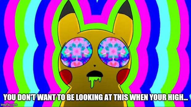 pikachu on acid - rainbow | YOU DON'T WANT TO BE LOOKING AT THIS WHEN YOUR HIGH... | image tagged in pikachu on acid - rainbow | made w/ Imgflip meme maker