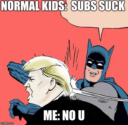 Batman slaps Trump | NORMAL KIDS: 
SUBS SUCK; ME:
NO U | image tagged in batman slaps trump | made w/ Imgflip meme maker