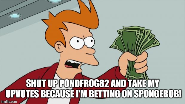 Debit Card Shut Up And Take My Money | SHUT UP PONDFROG82 AND TAKE MY UPVOTES BECAUSE I'M BETTING ON SPONGEBOB! | image tagged in debit card shut up and take my money | made w/ Imgflip meme maker