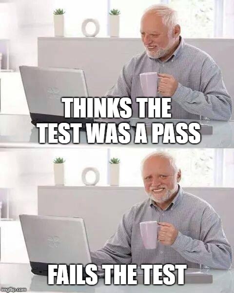 Hide the Pain Harold | THINKS THE TEST WAS A PASS; FAILS THE TEST | image tagged in memes,hide the pain harold | made w/ Imgflip meme maker