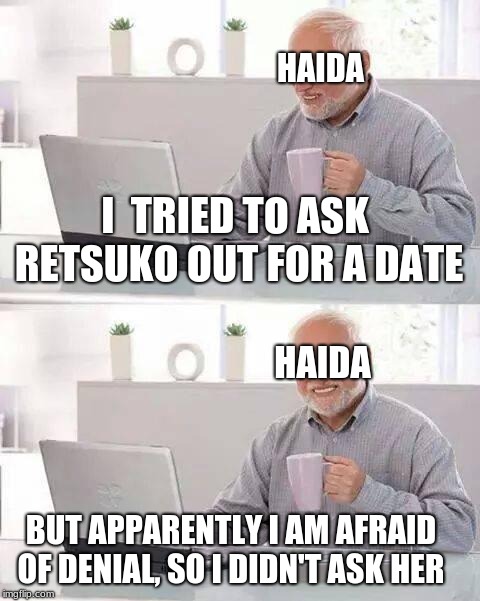 Haida the Pain Harold. (What kind of a terrible pun is that?) | HAIDA; I  TRIED TO ASK RETSUKO OUT FOR A DATE; HAIDA; BUT APPARENTLY I AM AFRAID OF DENIAL, SO I DIDN'T ASK HER | image tagged in memes,hide the pain harold,aggretsuko,denial,anime | made w/ Imgflip meme maker