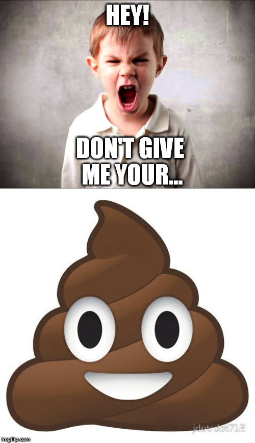 HEY! DON'T GIVE ME YOUR... | image tagged in kid yelling | made w/ Imgflip meme maker