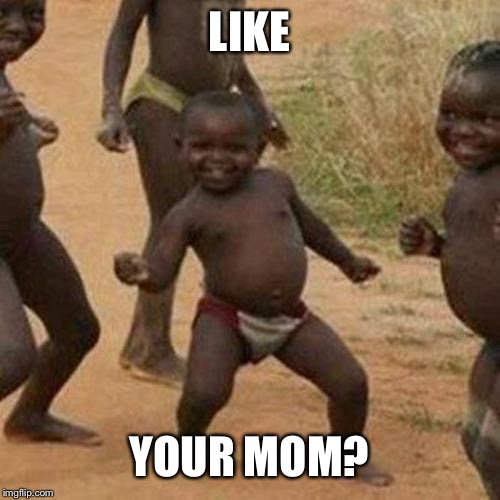 Third World Success Kid Meme | LIKE YOUR MOM? | image tagged in memes,third world success kid | made w/ Imgflip meme maker