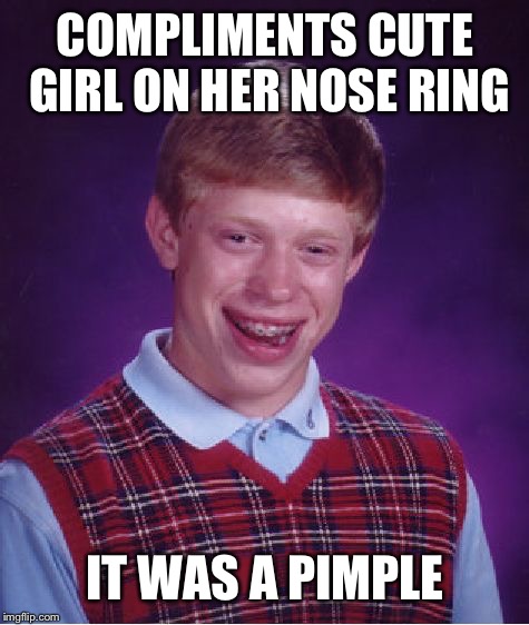 Bad Luck Brian Meme | COMPLIMENTS CUTE GIRL ON HER NOSE RING; IT WAS A PIMPLE | image tagged in memes,bad luck brian,AdviceAnimals | made w/ Imgflip meme maker